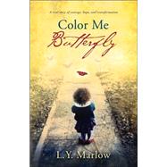Color Me Butterfly : A True Story of Courage, Hope, and Transformation