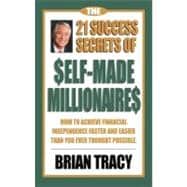 The 21 Success Secrets of Self-Made Millionaires How to Achieve Financial Independence Faster and Easier Than You Ever Thought Possible