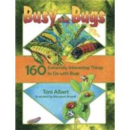 Busy with Bugs : 160 Extremely Interesting Things to Do with Bugs