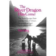 The River Dragon Has Come!: Three Gorges Dam and the Fate of China's Yangtze River and Its People: Three Gorges Dam and the Fate of China's Yangtze River and Its People