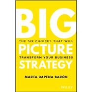 Big Picture Strategy The Six Choices That Will Transform Your Business