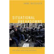 Situational Breakdowns Understanding Protest Violence and other Surprising Outcomes