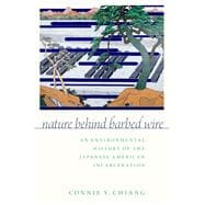 Nature Behind Barbed Wire An Environmental History of the Japanese American Incarceration