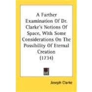 A Farther Examination Of Dr. Clarke's Notions Of Space, With Some Considerations On The Possibility Of Eternal Creation