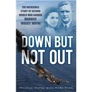 Down but Not Out: The Incredible Story of Second World War Airman Maurice 'moggy' Mayne