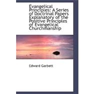 Evangelical Principles: A Series of Doctrinal Papers Explanatory of the Positive Principles of Evangelical Churchmanship