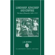 Lordship, Kingship, and Empire The Idea of Monarchy, 1400-1525