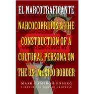 El Narcotraficante: Narcocorridos and the Construction of a Cultural Persona on the U. S. Mexican Border