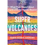 Super Volcanoes What They Reveal about Earth and the Worlds Beyond