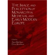 The Image and Perception of Monarchy in Medieval and Early Modern Europe