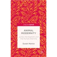 Animal Modernity Jumbo the Elephant and the Human Dilemma