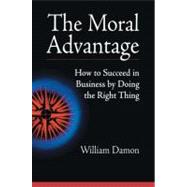 The Moral Advantage How to Succeed in Business by Doing the Right Thing