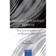Institutionalized Reason The Jurisprudence of Robert Alexy