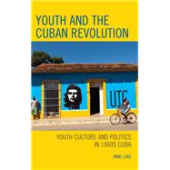 Youth and the Cuban Revolution Youth Culture and Politics in 1960s Cuba