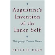Augustine's Invention of the Inner Self The Legacy of a Christian Platonist