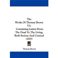Works of Thomas Brown V2 : Containing Letters from the Dead to the Living, Both Serious and Comical (1707)