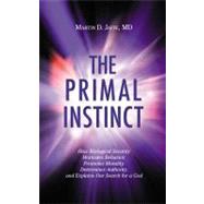 The Primal Instinct How Biological Security Motivates Behavior, Promotes Morality, Determines Authority, and Explains Our Search for a God