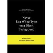 Never Use White Type on a Black Background And 50 Other Ridiculous Design Rules