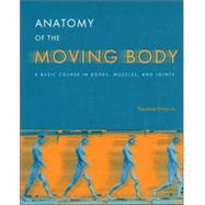 Anatomy of the Moving Body : A Basic Course in Bones, Muscles, and Joints