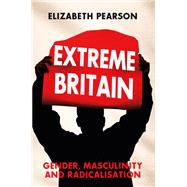 Extreme Britain Gender, Masculinity and Radicalization
