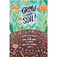 Grow Your Soil! Harness the Power of the Soil Food Web to Create Your Best Garden Ever