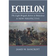 Echelon The Light Brigade Action at Balaclava - A New Perspective