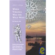 When Virginia Was the Wild West, 1607-1699 : The Story of the Seventeenth-Century Chesapeake and a Guide to Early Historic Sites in Maryland and Virginia