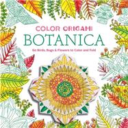 Color Origami: Botanica (Adult Coloring Book) 60 Birds, Bugs & Flowers to Color and Fold