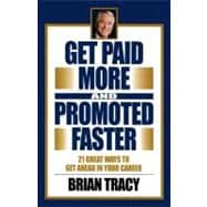 Get Paid More and Promoted Faster 21 Great Ways to Get Ahead in Your Career