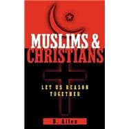 Muslims & Christians - Let Us Reason Together: Let Us Reason Together