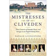 The Mistresses of Cliveden Three Centuries of Scandal, Power, and Intrigue in an English Stately Home