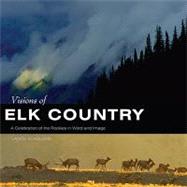 Visions of Elk Country : A Celebration of the Rockies in Word and Image