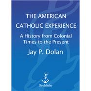 The American Catholic Experience A History from Colonial Times to the Present