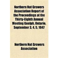Northern Nut Growers Association Report of the Proceedings at the Thirty-eighth Annual Meeting Guelph, Ontario, September 3, 4, 5, 1947
