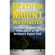 Death on Mount Washington Stories of Accidents and Foolhardiness on the Northeast's Highest Peak