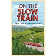 On the Slow Train : Twelve Great British Railway Journeys