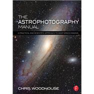 The Astrophotography Manual: A Practical and Scientific Approach to Deep Space Imaging