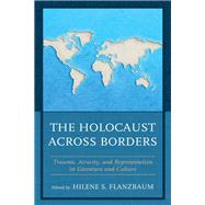 The Holocaust across Borders Trauma, Atrocity, and Representation in Literature and Culture