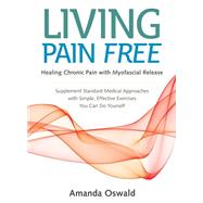 Living Pain Free Healing Chronic Pain with Myofascial Release--Supplement Standard Medical Approaches with Simple, Effective Exercises You Can Do Yourself