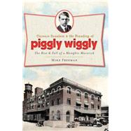 Clarence Saunders and the Founding of Piggly Wiggly