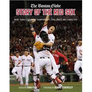The Boston Globe Story of the Red Sox More Than a Century of Championships, Challenges, and Characters