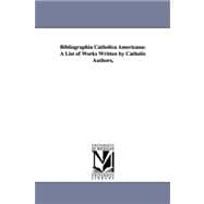 Bibliographia Catholica Americana : A List of Works Written by Catholic Authors,