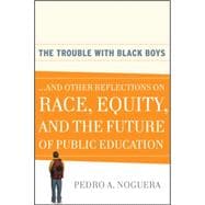 The Trouble With Black Boys ...And Other Reflections on Race, Equity, and the Future of Public Education