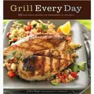 Grill Every Day 125 Fast-Track Recipes for Weeknights at the Grill