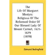 The Life Of Margaret Mostyn (Mother Margaret of Jesus): Religious of the Reformed Order of Our Blessed Lady of Mount Carmel, 1625-1679