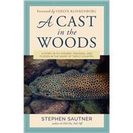 A Cast in the Woods A Story of Fly Fishing, Fracking, and Floods in the Heart of Trout Country