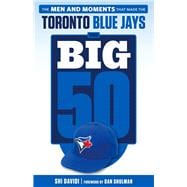 The Big 50: Toronto Blue Jays The Men and Moments that Made the Toronto Blue Jays