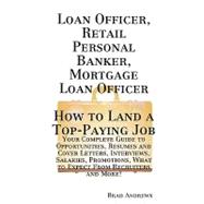 Loan Officer, Retail Personal Banker, Mortgage Loan Officer - How to Land a Top-Paying Job : Your Complete Guide to Opportunities, Resumes and Cover Letters, Interviews, Salaries, Promotions, What to Expect from Recruiters and More!