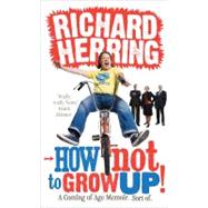 How Not to Grow Up! A Coming of Age Memoir. Sort of.