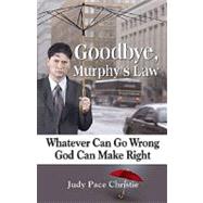Goodbye, Murphy's Law : Whatever Can Go Wrong, God Can Make Right